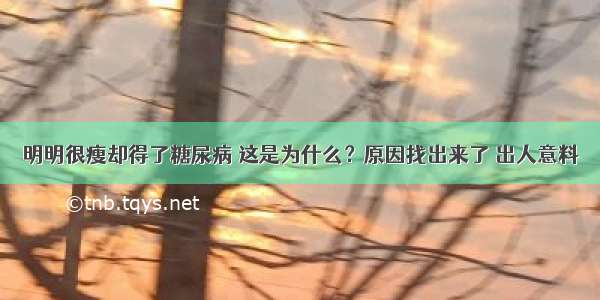 明明很瘦却得了糖尿病 这是为什么？原因找出来了 出人意料