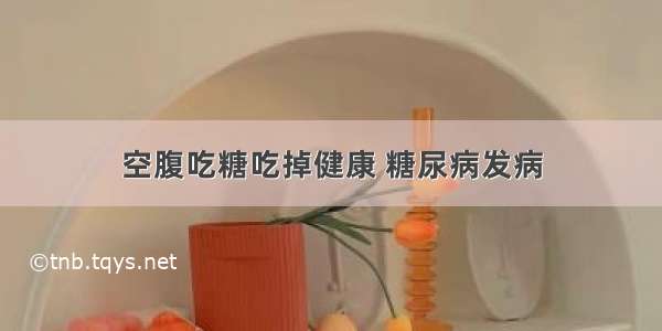 空腹吃糖吃掉健康 糖尿病发病