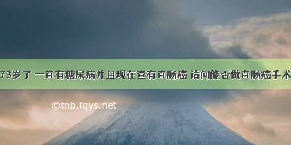 我姥爷今年73岁了 一直有糖尿病并且现在查有直肠癌 请问能否做直肠癌手术需要注意什