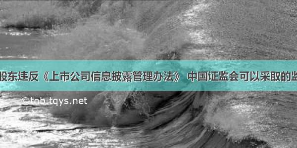 上市公司的股东违反《上市公司信息披露管理办法》 中国证监会可以采取的监管措施包括