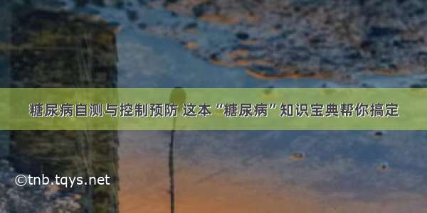 糖尿病自测与控制预防 这本“糖尿病”知识宝典帮你搞定