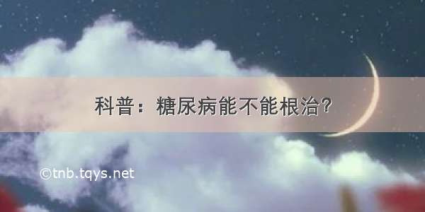 科普：糖尿病能不能根治？