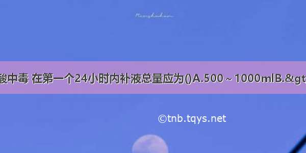 抢救糖尿病酮症酸中毒 在第一个24小时内补液总量应为()A.500～1000mlB.>1000～2000ml