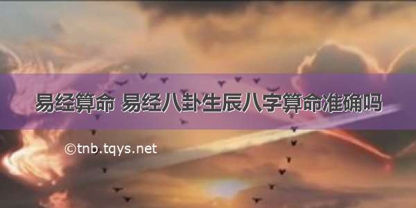 易经算命 易经八卦生辰八字算命准确吗