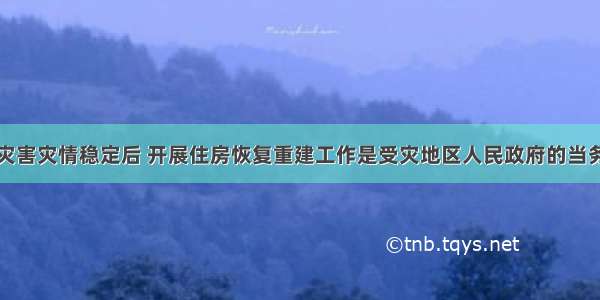 突发性自然灾害灾情稳定后 开展住房恢复重建工作是受灾地区人民政府的当务之急。根据