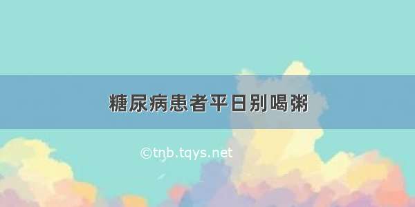 糖尿病患者平日别喝粥