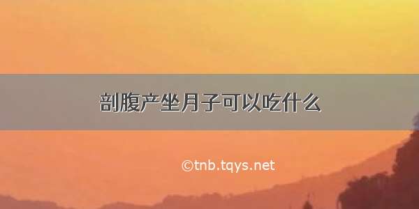 剖腹产坐月子可以吃什么