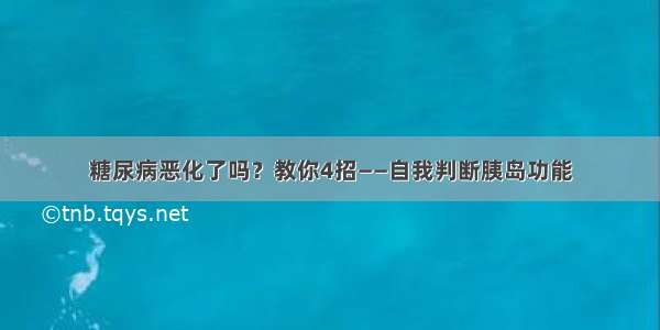 糖尿病恶化了吗？教你4招——自我判断胰岛功能