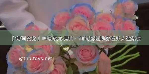 【诗词文化】10首宽心诗词：句句哲理助你看开人生烦恼