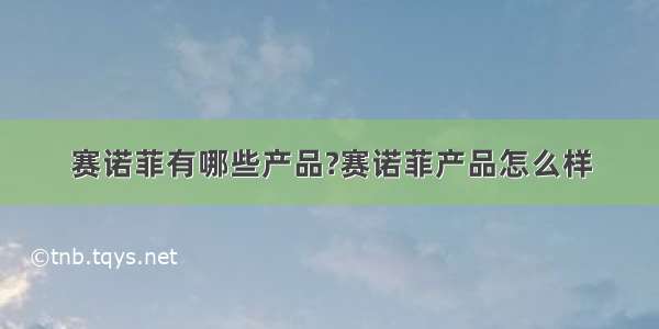 赛诺菲有哪些产品?赛诺菲产品怎么样