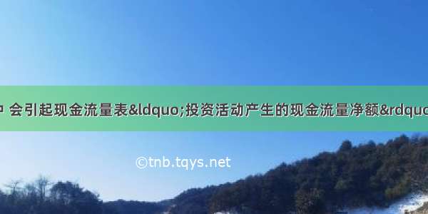 下列交易或事项中 会引起现金流量表“投资活动产生的现金流量净额”发生变化的有()。