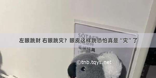 左眼跳财 右眼跳灾？眼皮这样跳恐怕真是“灾”了