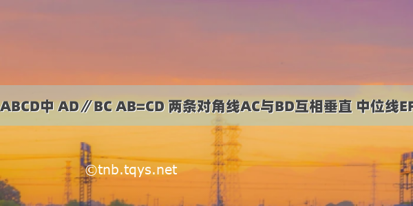 如图 在梯形ABCD中 AD∥BC AB=CD 两条对角线AC与BD互相垂直 中位线EF的长度为10