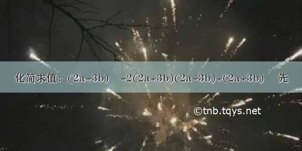 化简求值：(2a-3b)²-2(2a+3b)(2a-3b)+(2a+3b)² 先