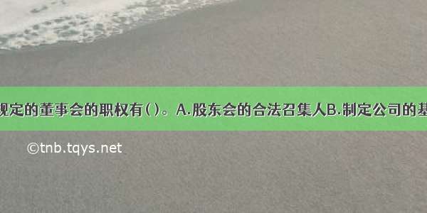 我国公司法规定的董事会的职权有( )。A.股东会的合法召集人B.制定公司的基本管理制度