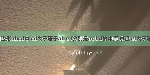 已知 在四边形abcd中 cd大于等于ab e f分别是ac bd的中点 求证 ef大于等于（cd－