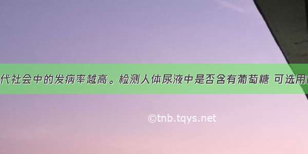 糖尿病在现代社会中的发病率越高。检测人体尿液中是否含有葡萄糖 可选用的试剂是A. 