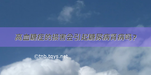 高血糖症的损害会引起糖尿病肾病吗？