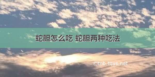 蛇胆怎么吃 蛇胆两种吃法