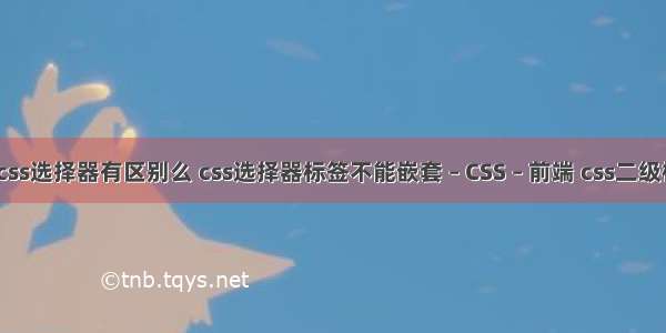 css选择符和css选择器有区别么 css选择器标签不能嵌套 – CSS – 前端 css二级横向导航菜单