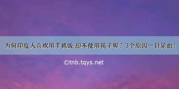 为何印度人喜欢用手抓饭 却不使用筷子呢？3个原因一针见血！