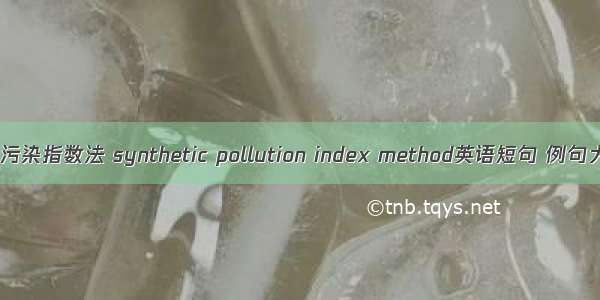 综合污染指数法 synthetic pollution index method英语短句 例句大全