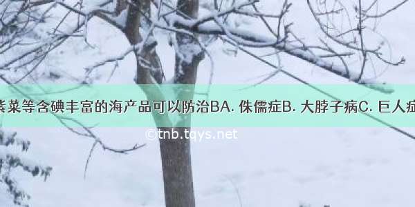 常吃海带 紫菜等含碘丰富的海产品可以防治BA. 侏儒症B. 大脖子病C. 巨人症D. 糖尿病