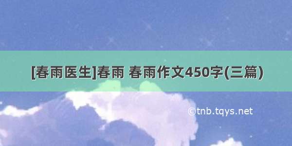 [春雨医生]春雨 春雨作文450字(三篇)