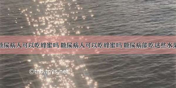 糖尿病人可以吃蜂蜜吗 糖尿病人可以吃蜂蜜吗 糖尿病能吃这些水果