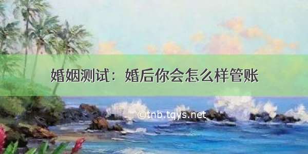 婚姻测试：婚后你会怎么样管账