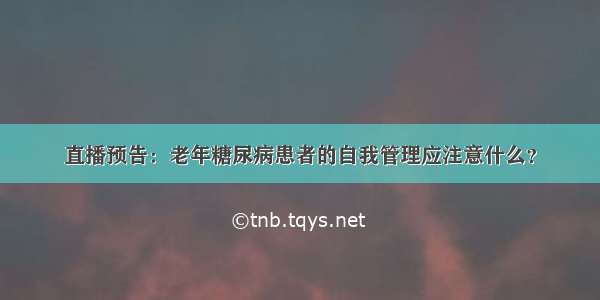 直播预告：老年糖尿病患者的自我管理应注意什么？