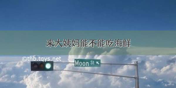 来大姨妈能不能吃海鲜