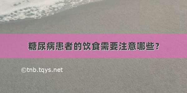 糖尿病患者的饮食需要注意哪些？