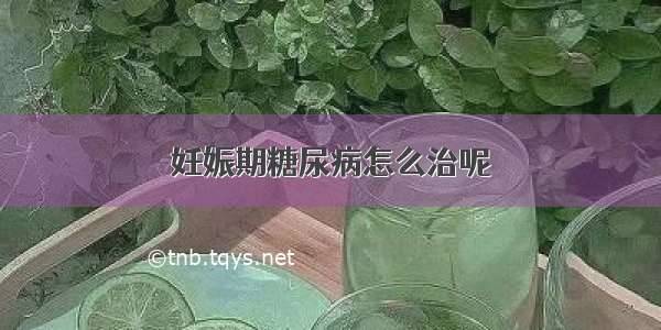 妊娠期糖尿病怎么治呢