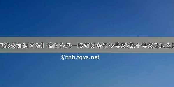 【台风级数如何区分】请问台风一般可以分多少等级?每个等级是怎么区分的?