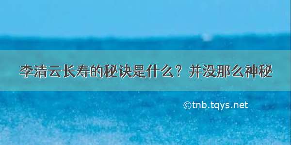 李清云长寿的秘诀是什么？并没那么神秘