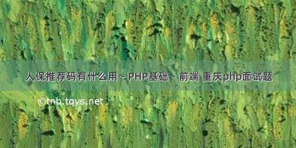 人保推荐码有什么用 – PHP基础 – 前端 重庆php面试题