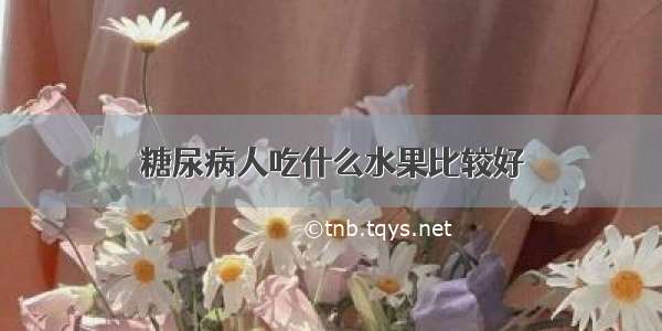 糖尿病人吃什么水果比较好