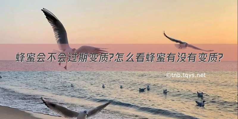 蜂蜜会不会过期变质?怎么看蜂蜜有没有变质?