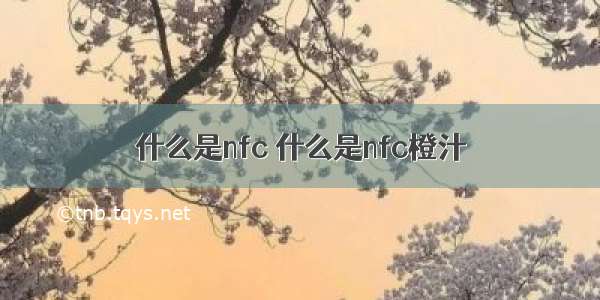 什么是nfc 什么是nfc橙汁