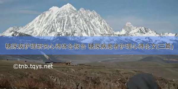 糖尿病护理研究心得体会报告 糖尿病患者护理心得论文(三篇)