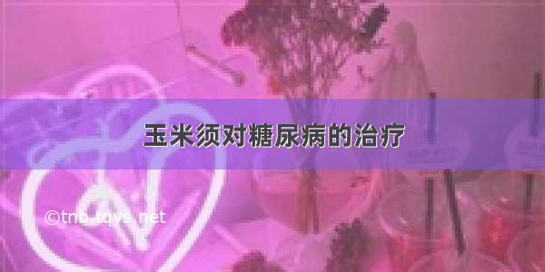 玉米须对糖尿病的治疗