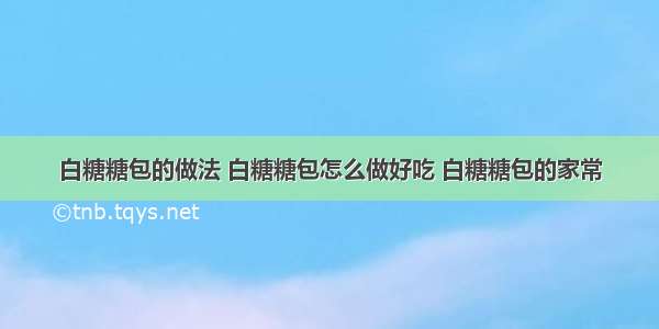 白糖糖包的做法 白糖糖包怎么做好吃 白糖糖包的家常