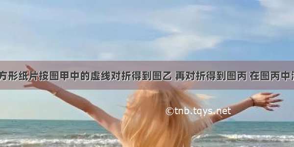 如图 将正方形纸片按图甲中的虚线对折得到图乙 再对折得到图丙 在图丙中沿虚线将△