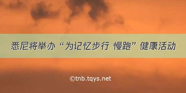 悉尼将举办“为记忆步行 慢跑”健康活动