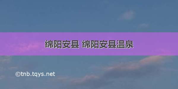 绵阳安县 绵阳安县温泉