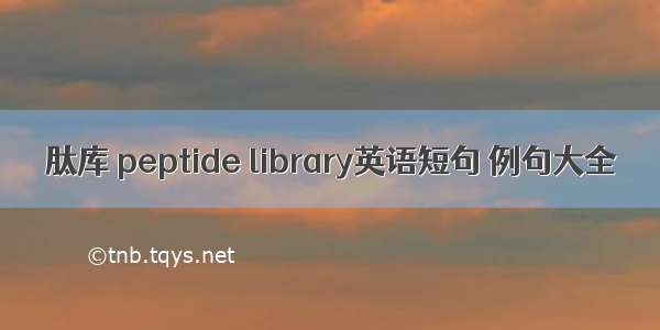 肽库 peptide library英语短句 例句大全