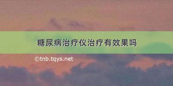 糖尿病治疗仪治疗有效果吗