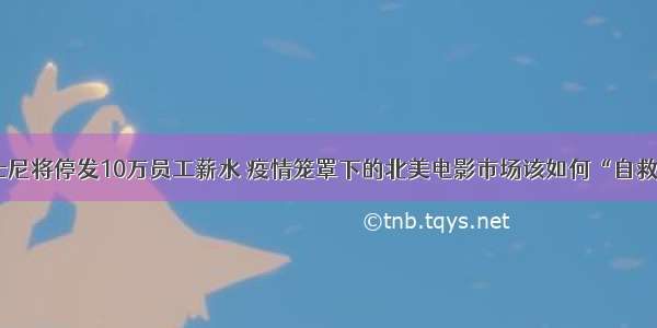 迪士尼将停发10万员工薪水 疫情笼罩下的北美电影市场该如何“自救”？