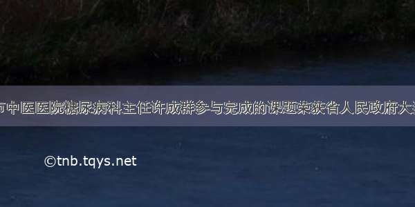 市中医医院糖尿病科主任许成群参与完成的课题荣获省人民政府大奖